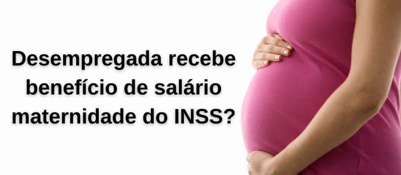 Desempregada recebe benefício de salário maternidade do INSS?