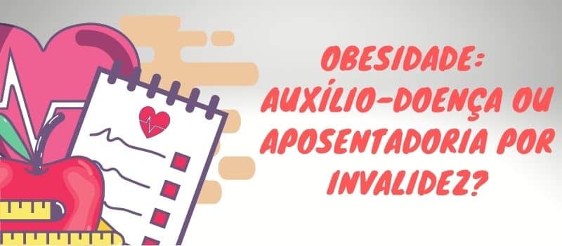 Obesidade, auxílio-doença ou aposentadoria por invalidez?