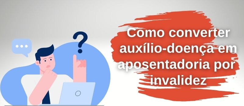 Desenho de um homem com dúvida sobre como converter auxílio-doença em aposentadoria por invalidez